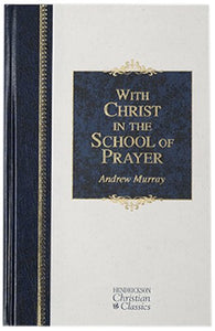 With Christ in the School of Prayer: Thoughts on Our Training for the Ministry of Intercession (Hendrickson Christian Classics)