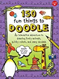 150 Fun Things to Doodle: An interactive adventure in drawing lively animals, quirky robots, and zany doodads