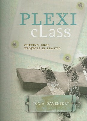 Plexi Class: Cutting-Edge Projects In Plastic