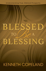 Blessed To Be A Blessing: Understanding True, Biblical Prosperity