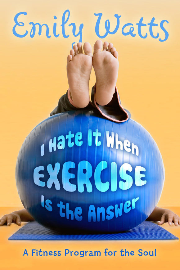 I Hate It When Exercise Is the Answer: A Fitness Program for the Soul