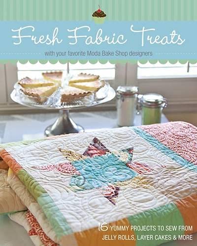 Fresh Fabric Treats: 16 Yummy Projects to Sew from Jelly Rolls, Layer Cakes & More with Your Favorite Moda Bake Shop Designers