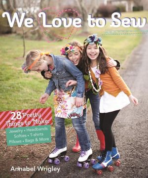 We Love to Sew: 28 Pretty Things to Make: Jewelry, Headbands, Softies, T-shirts, Pillows, Bags & More