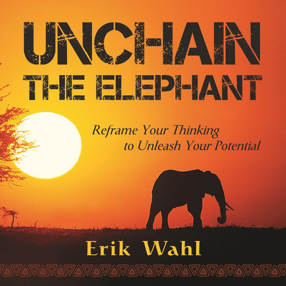 Unchain the Elephant: Reframe Your Thinking to Unleash Your Potential