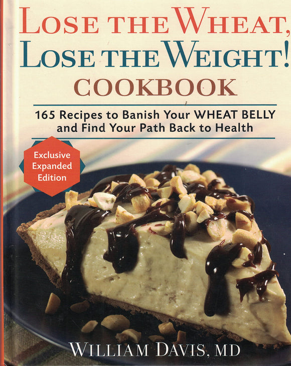 Lose the Wheat, Lose the Weight ! Cookbook - 165 Recipes to Banish Your Wheat Belly and Find Your Path Back to Health