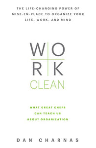 Work Clean: The life-changing power of mise-en-place to organize your life, work, and mind