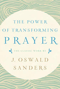 The Power of Transforming Prayer: The Classic Work by J. Oswald Sanders