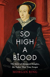 So High a Blood: The Story of Margaret Douglas, the Tudor that Time Forgot