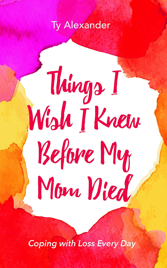 Things I Wish I Knew Before My Mom Died: Coping with Loss Every Day (Bereavement or Grief Gift)