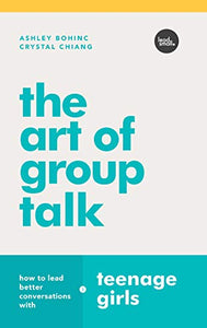 The Art of Group Talk: How to Lead Better Conversations with Teenage Girls