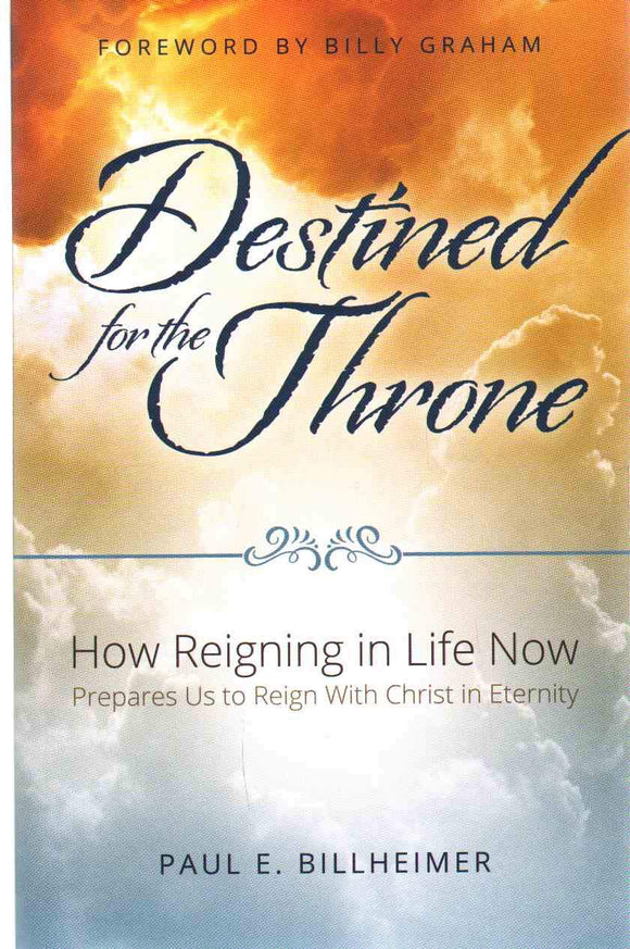 DESTINED FOR THE THRONE : How Reigning in Life Now Prepares Us to Reign with Christ in Eternity