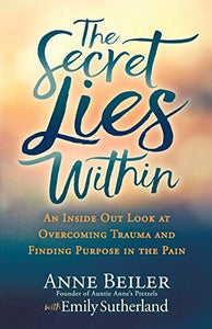 The Secret Lies Within: An Inside Out Look at Overcoming Trauma and Finding Purpose in the Pain