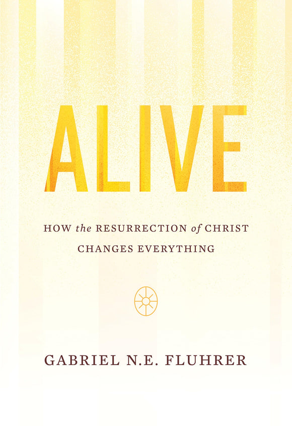 Alive: How the Resurrection of Christ Changes Everything