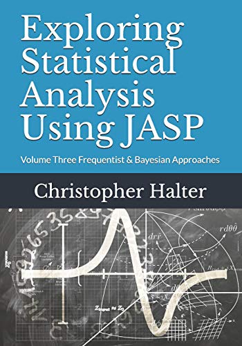 Exploring Statistical Analysis Using JASP: Volume Three Frequentist & Bayesian Approaches