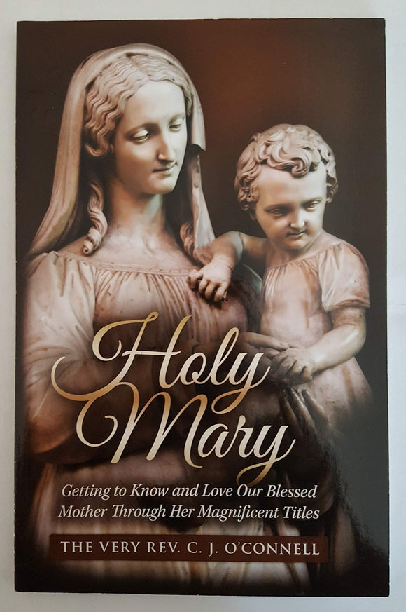 Holy Mary: Getting To Know and Love Our Blessed Mother Through Her Magnificent Titles