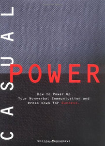 Casual Power: How to Power Up Your Nonverbal Communication & Dress Down for Success