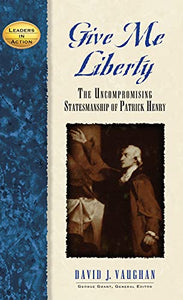 Give Me Liberty: The Uncompromising Statesmanship of Patrick Henry (Leaders in Action)