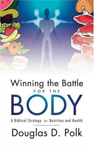 Winning The Battle For The Body: A BIBLICAL STRATEGY FOR NUTRITION AND HEALTH