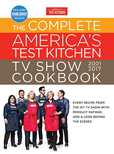 The Complete America's Test Kitchen TV Show Cookbook 2001-2017: Every Recipe from the Hit TV Show with Product Ratings and a Look Behind the Scenes (Complete ATK TV Show Cookbook)