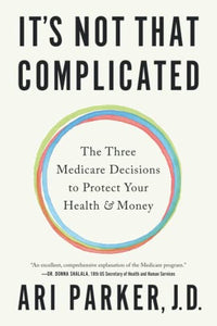 It's Not That Complicated: The Three Medicare Decisions to Protect Your Health and Money