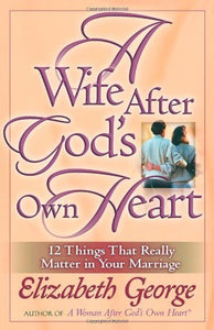 A Wife After God's Own Heart: 12 Things That Really Matter in Your Marriage