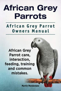 African Grey Parrots. African Grey Parrot Owners Manual. African Grey Parrot care, interaction, feeding, training and common mistakes. - RHM Bookstore