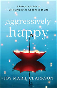 Aggressively Happy: A Realist's Guide to Believing in the Goodness of Life - RHM Bookstore