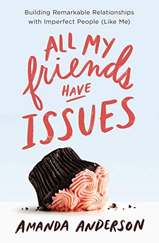 All My Friends Have Issues: Building Remarkable Relationships with Imperfect People (Like Me) - RHM Bookstore