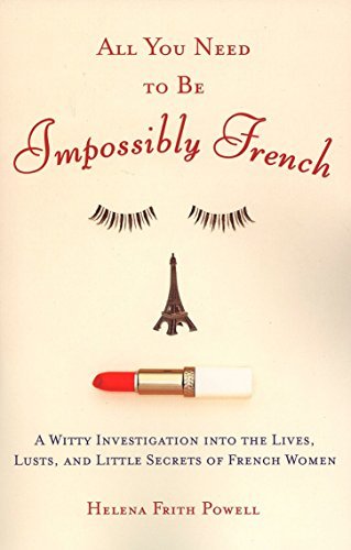 All You Need to Be Impossibly French: A Witty Investigation into the Lives, Lusts, and Little Secrets of French Women - RHM Bookstore