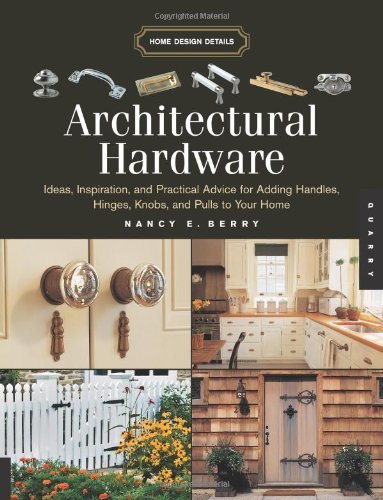 Architectural Hardware: Ideas, Inspiration, And Practical Advice for Adding Handles, Hinges, Knobs, And Pulls to Your Home (Home Design Details) - RHM Bookstore