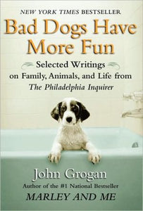 Bad Dogs Have More Fun: Selected Writings on Animals, Family and Life by John Grogan for The Philadelphia Inquirer - RHM Bookstore