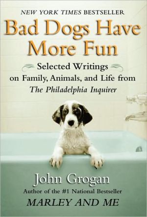 Bad Dogs Have More Fun: Selected Writings on Animals, Family and Life by John Grogan for The Philadelphia Inquirer - RHM Bookstore