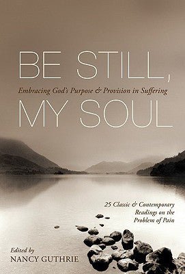 Be Still, My Soul: Embracing God's Purpose and Provision in Suffering (25 Classic and Contemporary Readings on the Problem of Pain) - RHM Bookstore