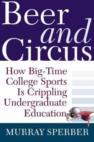 Beer and Circus: How Big-Time College Sports Has Crippled Undergraduate Education - RHM Bookstore