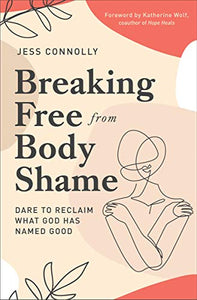 Breaking Free from Body Shame: Dare to Reclaim What God Has Named Good - RHM Bookstore