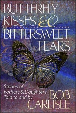 Butterfly Kisses and Bittersweet Tears: Stories of Fathers & Daughters Told to and by Bob Carlisle - RHM Bookstore