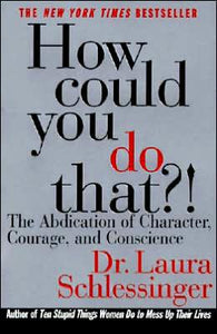 How Could You Do That?!: The Abdication of Character, Courage, and Conscience