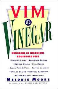 Vim & Vinegar: Moisten Cakes, Eliminate Grease, Remove Stains, Kill Weeds, Clean Pots & Pans, Soften Laundry, Unclog Drains, Control Dandruff, Season Salads