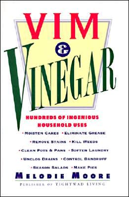 Vim & Vinegar: Moisten Cakes, Eliminate Grease, Remove Stains, Kill Weeds, Clean Pots & Pans, Soften Laundry, Unclog Drains, Control Dandruff, Season Salads