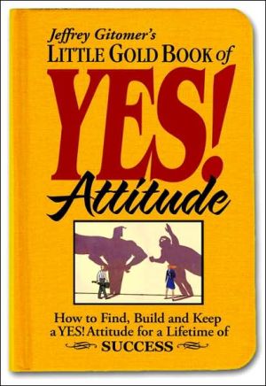 Jeffrey Gitomer's Little Gold Book of Yes! Attitude: How to Find, Build and Keep a Yes! Attitude for a Lifetime of Success