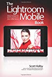 Lightroom Mobile Book, The: How to extend the power of what you do in Lightroom to your mobile devices