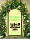 The Complete Book of Wedding Flowers: Stunning Flower Arranging Inspiration for Everyone & Every Location