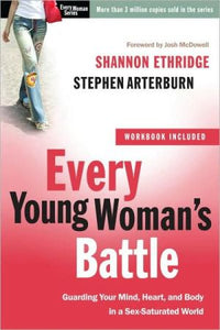 Every Young Woman's Battle: Guarding Your Mind, Heart, and Body in a Sex-Saturated World (The Every Man Series)