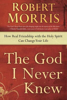 The God I Never Knew: How Real Friendship with the Holy Spirit Can Change Your Life