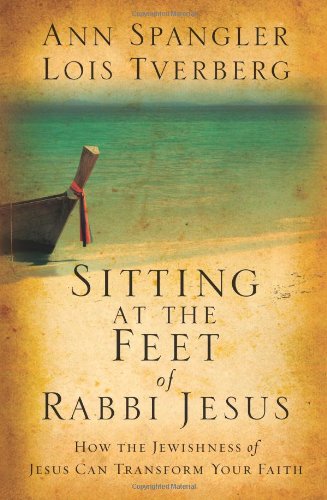 Sitting at the Feet of Rabbi Jesus: How the Jewishness of Jesus Can Transform Your Faith