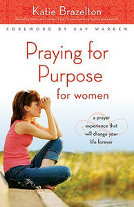 Praying for Purpose for Women: A Prayer Experience That Will Change Your Life Forever (Pathway to Purpose, 9)