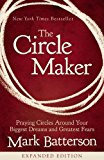 The Circle Maker: Praying Circles Around Your Biggest Dreams and Greatest Fears