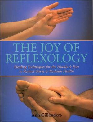 The Joy of Reflexology: Healing Techniques for the Hands and Feet to Reduce Stress and Reclaim Life