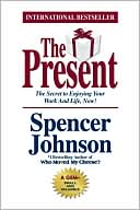 The Present: The Gift That Makes You Happier And More Successful At Work And In Life, Today!