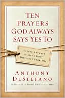 Ten Prayers God Always Says Yes To: Divine Answers to Life's Most Difficult Problems